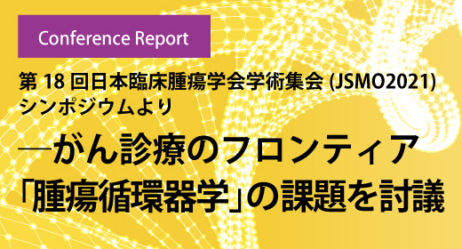 第18回日本臨床腫瘍学会学術集会（JSMO2021）シンポジウムより――がん診療のフロンティア「腫瘍循環器学」の課題を討