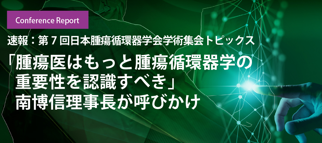 「腫瘍医はもっと腫瘍循環器学の重要性を認識すべき」南博信理事長が呼びかけ