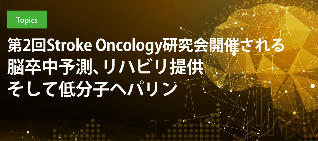 第2回Stroke Oncology研究会開催される 脳卒中予測、リハビリ提供そして低分子ヘパリン