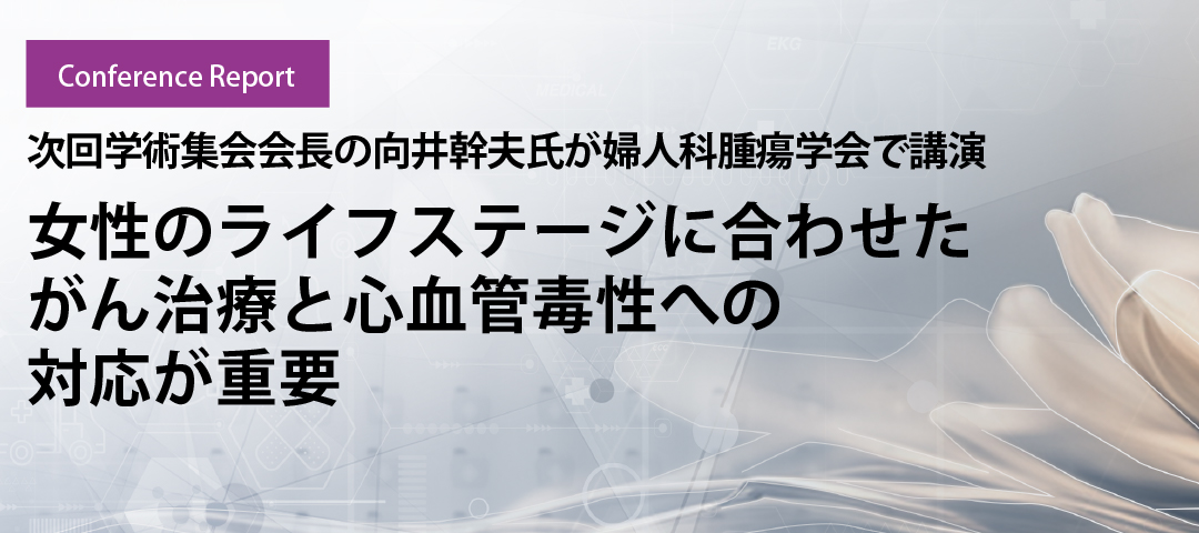 次回学術集会会長の向井幹夫氏が婦人科腫瘍学会で講演　女性のライフステージに合わせたがん治療と心血管毒性への対応が重要