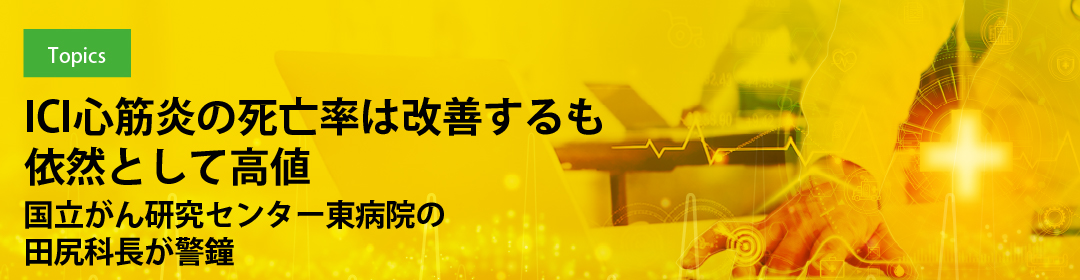 ICI心筋炎の死亡率は改善するも依然として高値　国立がん研究センター東病院の田尻科長が警鐘